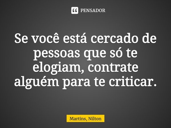 ⁠Se você está cercado de pessoas que só te elogiam, contrate alguém para te criticar.... Frase de Martins, Nilton.