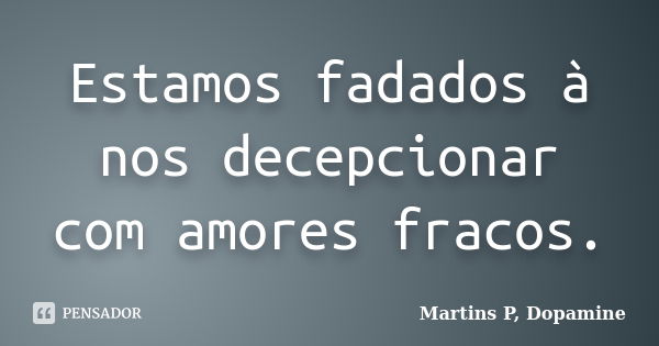 Estamos fadados à nos decepcionar com amores fracos.... Frase de Martins P, Dopamine.