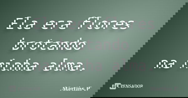 Ela era flores brotando na minha alma.... Frase de Martins P..