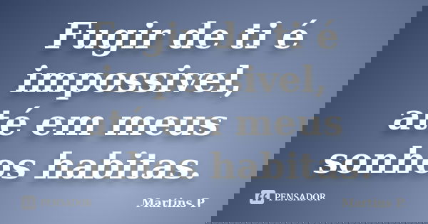 Fugir de ti é impossivel, até em meus sonhos habitas.... Frase de Martins P..