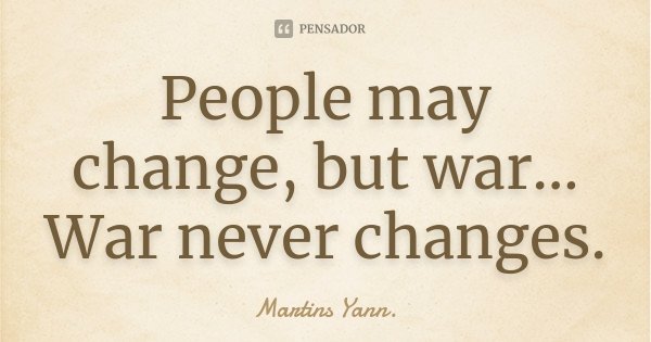 People may change, but war... War never changes.... Frase de Martins Yann..