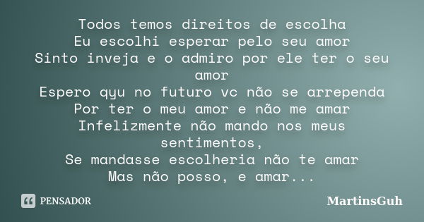 Todos temos direitos de escolha Eu escolhi esperar pelo seu amor Sinto inveja e o admiro por ele ter o seu amor Espero qyu no futuro vc não se arrependa Por ter... Frase de MartinsGuh.