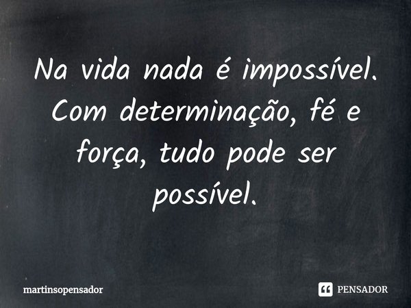 ⁠Na vida nada é impossível. Com determinação, fé e força, tudo pode ser possível.... Frase de martinsopensador.