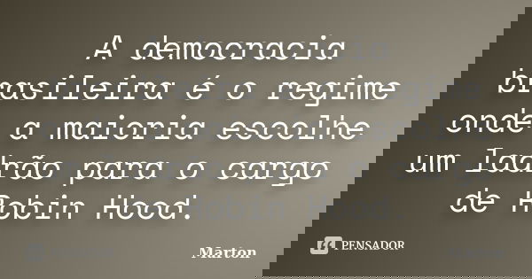 A democracia brasileira é o regime onde a maioria escolhe um ladrão para o cargo de Robin Hood.... Frase de Marton.