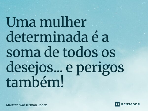 ⁠Uma mulher determinada é a soma de todos os desejos... e perigos também!... Frase de Marttän Wasserman Cohën.