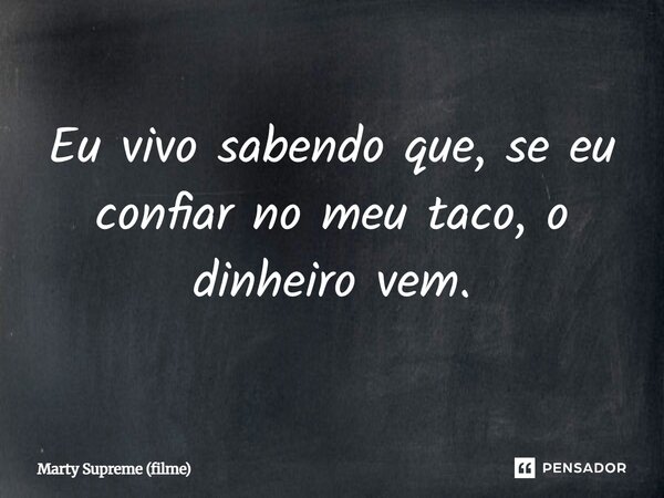 ⁠Eu vivo sabendo que, se eu confiar no meu taco, o dinheiro vem.... Frase de Marty Supreme (filme).