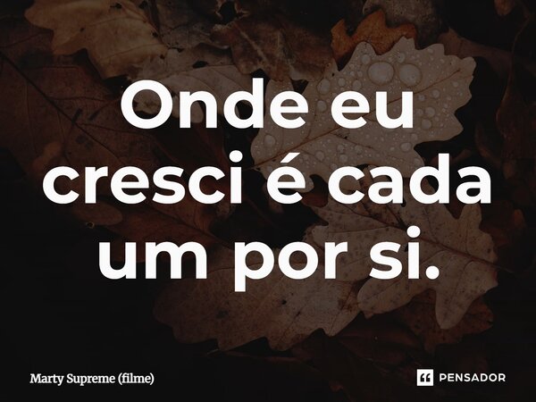 ⁠Onde eu cresci é cada um por si.... Frase de Marty Supreme (filme).