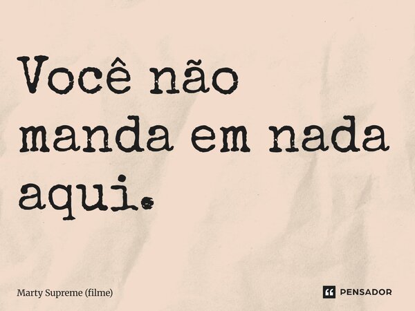⁠Você não manda em nada aqui.... Frase de Marty Supreme (filme).