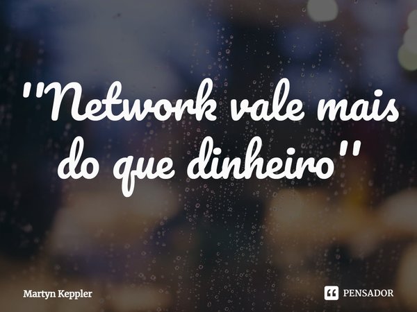 ⁠''Network vale mais do que dinheiro''... Frase de Martyn Keppler.