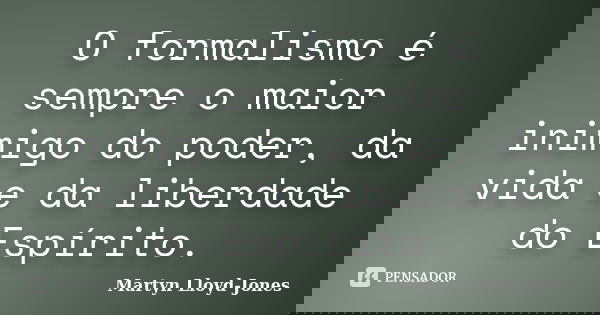 O formalismo é sempre o maior inimigo do poder, da vida e da liberdade do Espírito.... Frase de Martyn Lloyd-Jones.