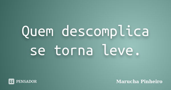 Quem descomplica se torna leve.... Frase de Marucha Pinheiro.