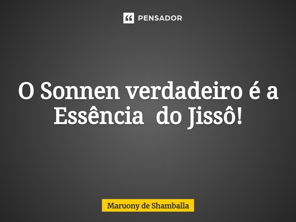 ⁠O Sonnen verdadeiro é a Essência do Jissô!... Frase de Maruony de Shamballa.