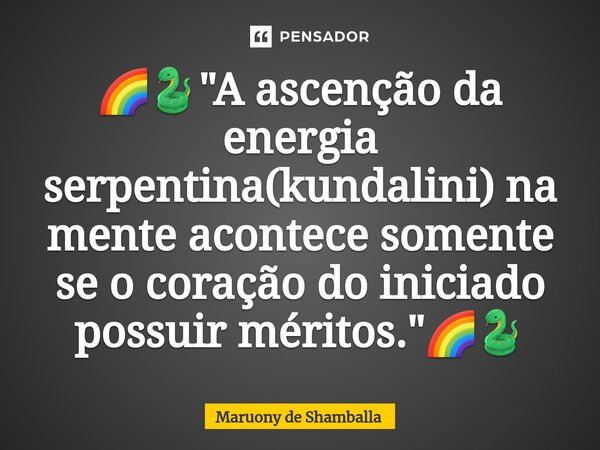 ⁠🌈🐍"A ascenção da energia serpentina(kundalini) na mente acontece somente se o coração do iniciado possuir méritos."🌈🐍... Frase de Maruony de Shamballa.