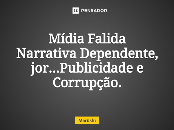 ⁠Mídia Falida Narrativa Dependente, jor...Publicidade e Corrupção.... Frase de Marushi.