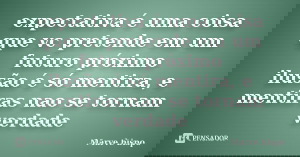 expectativa é uma coisa que vc pretende em um futuro próximo ilusão é só mentira, e mentiras nao se tornam verdade... Frase de MARVE BISPO.