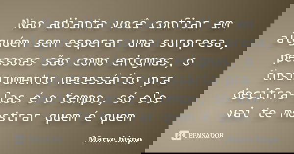 Nao adianta você confiar em alguém sem esperar uma surpresa, pessoas são como enigmas, o instrumento necessário pra decifra-las é o tempo, só ele vai te mostrar... Frase de Marve bispo.