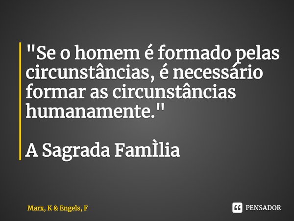 ⁠⁠"Se o homem é formado pelas circunstâncias, é necessário formar as circunstâncias humanamente." A Sagrada FamÌlia... Frase de Marx, K  Engels, F.