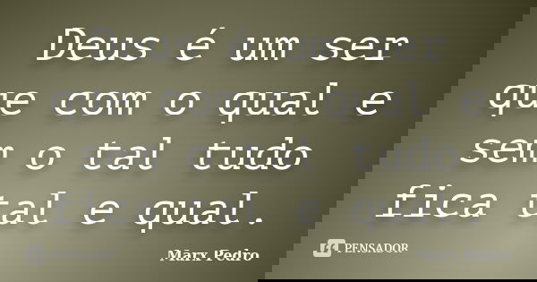 Deus é um ser que com o qual e sem o tal tudo fica tal e qual.... Frase de Marx Pedro.