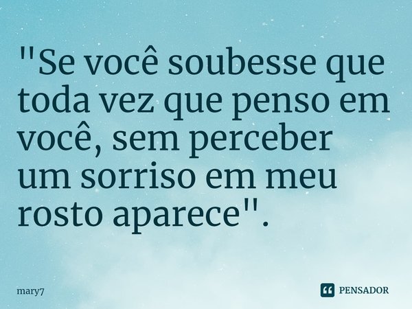 "⁠Se você soubesse que toda vez que penso em você, sem perceber um sorriso em meu rosto aparece".... Frase de mary7.