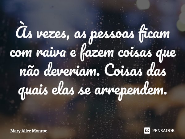 ⁠Às vezes, as pessoas ficam com raiva e fazem coisas que não deveriam. Coisas das quais elas se arrependem.... Frase de Mary Alice Monroe.