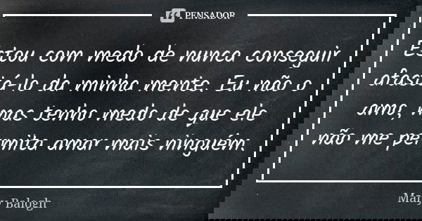Estou com medo de nunca conseguir afastá-lo da minha mente. Eu não o amo, mas tenho medo de que ele não me permita amar mais ninguém.... Frase de Mary Balogh.