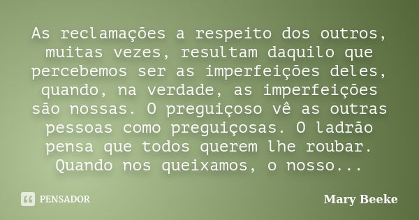 As reclamações a respeito dos outros, muitas vezes, resultam daquilo que percebemos ser as imperfeições deles, quando, na verdade, as imperfeições são nossas. O... Frase de Mary Beeke.