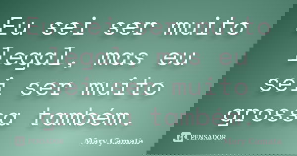 Eu sei ser muito legal, mas eu sei ser muito grossa também.... Frase de Mary Camata.