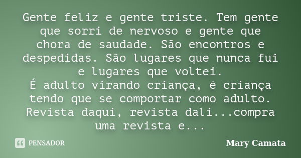 Gente feliz e gente triste. Tem gente que sorri de nervoso e gente que chora de saudade. São encontros e despedidas. São lugares que nunca fui e lugares que vol... Frase de Mary Camata.