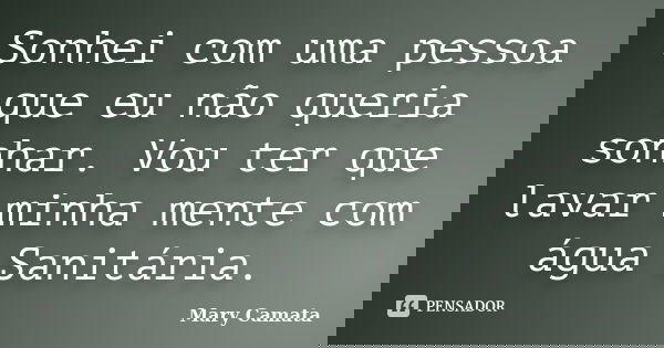 Sonhei com uma pessoa que eu não queria sonhar. Vou ter que lavar minha mente com água Sanitária.... Frase de Mary Camata.