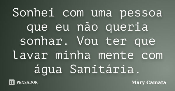 Sonhei com uma pessoa que eu não queria sonhar. Vou ter que lavar minha mente com água Sanitária.... Frase de Mary Camata.