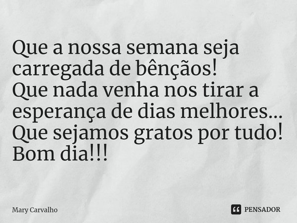 ⁠⁠Que a nossa semana seja carregada de bênçãos!
Que nada venha nos tirar a esperança de dias melhores...
Que sejamos gratos por tudo!
Bom dia!!!... Frase de Mary Carvalho.
