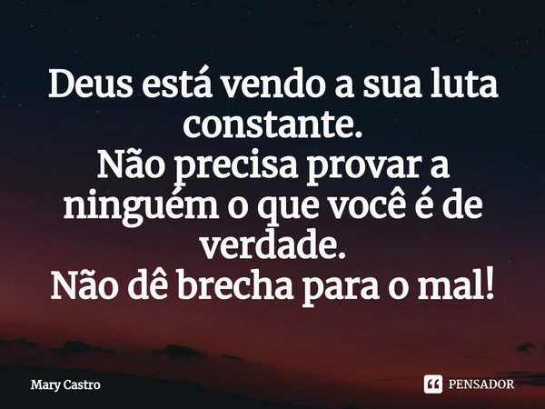 ⁠⁠Deus está vendo a sua luta constante. Não precisa provar a ninguém o que você é de verdade. Não dê brecha para o mal!... Frase de Mary Castro.