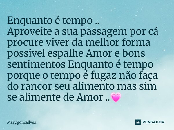Enquanto é tempo .. Aproveite a sua passagem por cá procure viver da melhor forma possivel espalhe Amor e bons sentimentos Enquanto é tempo porque o tempo é fu... Frase de Mary.goncallves.