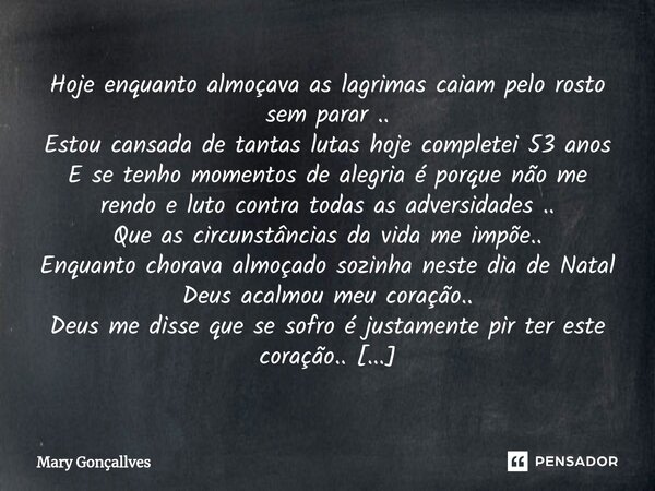 ⁠Hoje enquanto almoçava as lagrimas caiam pelo rosto sem parar .. Estou cansada de tantas lutas hoje completei 53 anos E se tenho momentos de alegria é porque n... Frase de Mary Gonçallves.