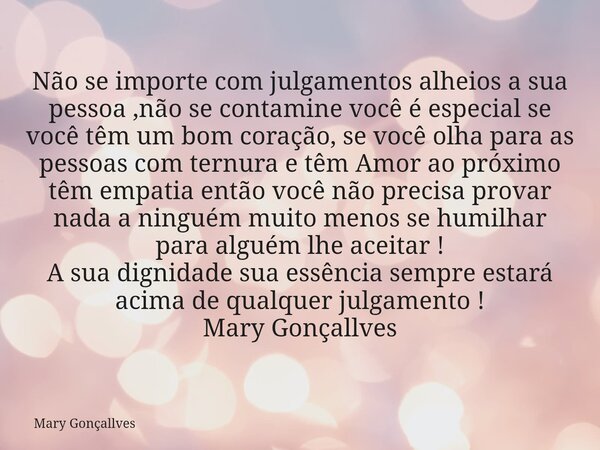 Não se importe com julgamentos alheios a sua pessoa ,não se contamine você é especial se você têm um bom coração, se você olha para as pessoas com ternura e têm... Frase de Mary Gonçallves.