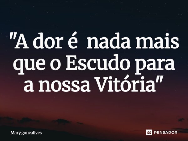 ⁠"A dor é nada mais que o Escudo para a nossa Vitória "... Frase de Mary.goncallves.