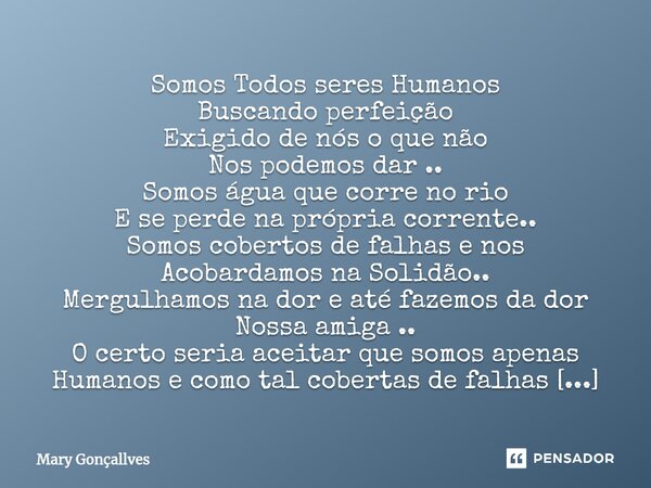 ⁠Somos Todos seres Humanos Buscando perfeição Exigido de nós o que não Nos podemos dar .. Somos água que corre no rio E se perde na própria corrente.. Somos cob... Frase de Mary Gonçallves.