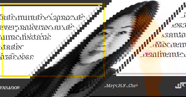 Todo mundo é capaz de escrever palavras ou de contar uma história. Mas nem todos realmente farão isso.... Frase de Mary H.K. Choi.