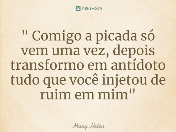 ⁠" Comigo a picada só vem uma vez, depois transformo em antídoto tudo que você injetou de ruim em mim"... Frase de Mary Helen.