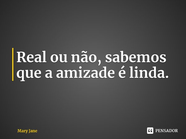 ⁠Real ou não, sabemos que a amizade é linda.... Frase de Mary Jane.