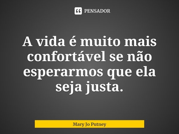 ⁠A vida é muito mais confortável se não esperarmos que ela seja justa.... Frase de Mary Jo Putney.