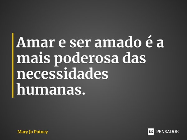 ⁠Amar e ser amado é a mais poderosa das necessidades humanas.... Frase de Mary Jo Putney.