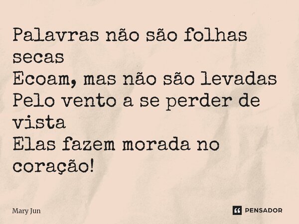 ⁠Palavras não são folhas secas Ecoam, mas não são levadas Pelo vento a se perder de vista Elas fazem morada no coração!... Frase de Mary Jun.