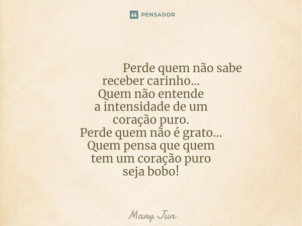 ⁠ Perde quem não sabe receber carinho... Quem não entende a intensidade de um coração puro. Perde quem não é grato... Quem pensa que quem tem um coração puro se... Frase de Mary Jun.