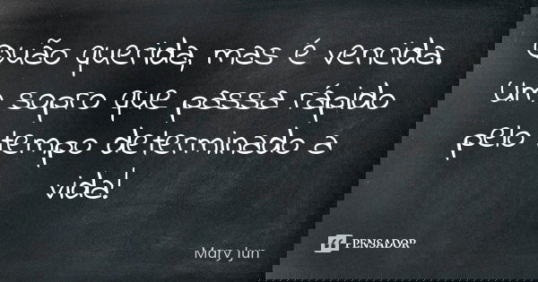 Quão querida, mas é vencida. Um sopro que passa rápido pelo tempo determinado a vida!... Frase de Mary Jun.