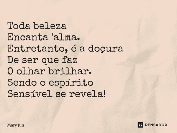 ⁠Toda beleza Encanta 'alma. Entretanto, é a doçura De ser que faz O olhar brilhar. Sendo o espírito Sensível se revela!... Frase de Mary Jun.