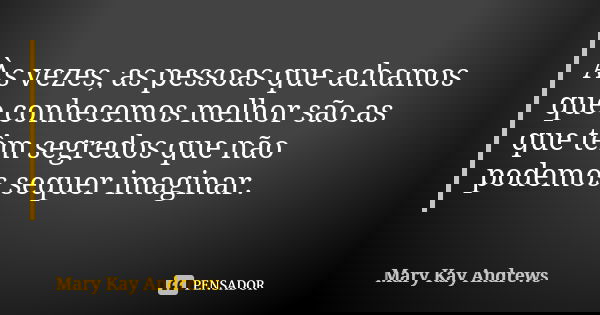 Às vezes, as pessoas que achamos que conhecemos melhor são as que têm segredos que não podemos sequer imaginar.... Frase de Mary Kay Andrews.
