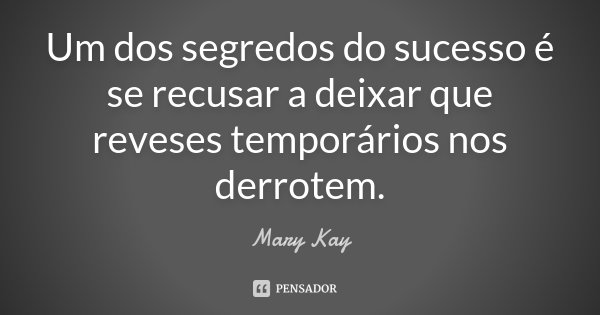 Um dos segredos do sucesso é se recusar a deixar que reveses temporários nos derrotem.... Frase de Mary Kay.