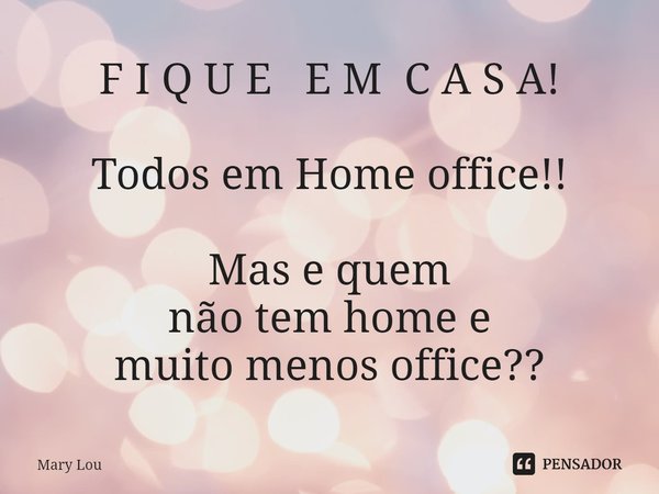 ⁠F I Q U E E M C A S A! Todos em Home office!! Mas e quem
não tem home e
muito menos office??... Frase de Mary Lou.