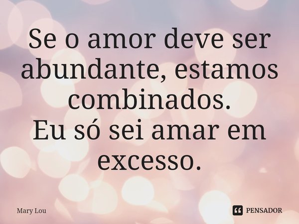 ⁠Se o amor deve ser abundante, estamos combinados.
Eu só sei amar em excesso.... Frase de Mary Lou.